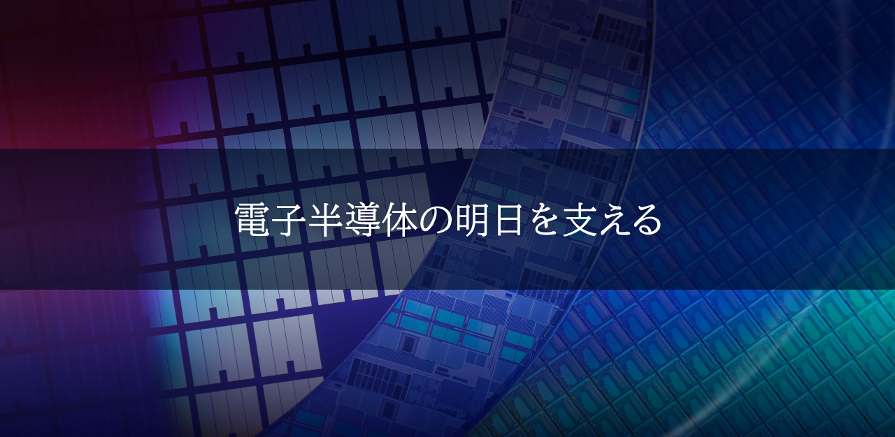 電子半導体の明日を支える