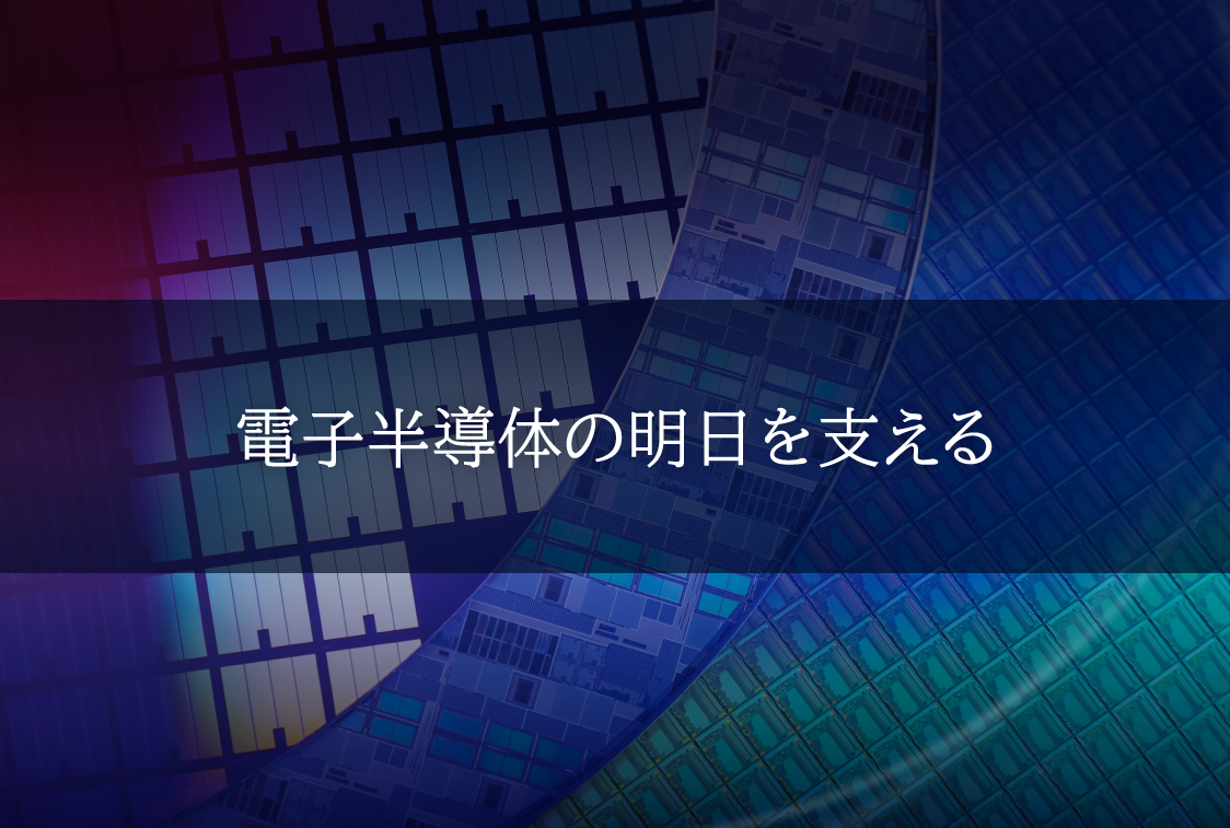 電子半導体の明日を支える