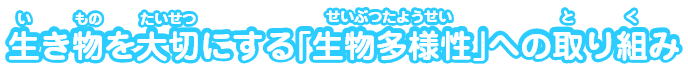 生き物を大切にする｢生物多様性｣への取り組み