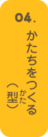 かたちをつくる（型）